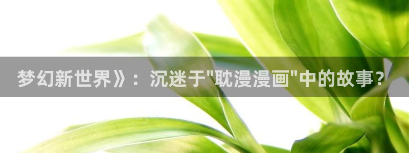 香蕉文化漫画书免费阅读平台下拉式：梦幻新世界》：沉迷于\