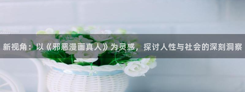 香蕉文化漫画书免费阅读平台下拉式：新视角：以《邪恶漫画真人》为灵感，探讨人性与社会的深刻洞察