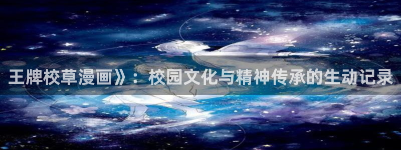 虫虫漫画香蕉羞羞漫画：王牌校草漫画》：校园文化与精神传承的生动记录