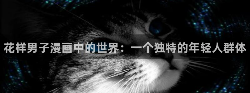香蕉漫画免费漫画入口在哪里：花样男子漫画中的世界：一个独特的年轻人群体