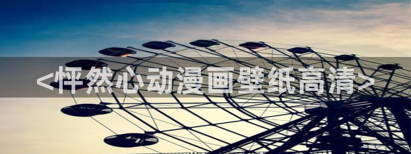 香蕉漫画免费观看下拉式：<怦然心动漫画壁纸高清>