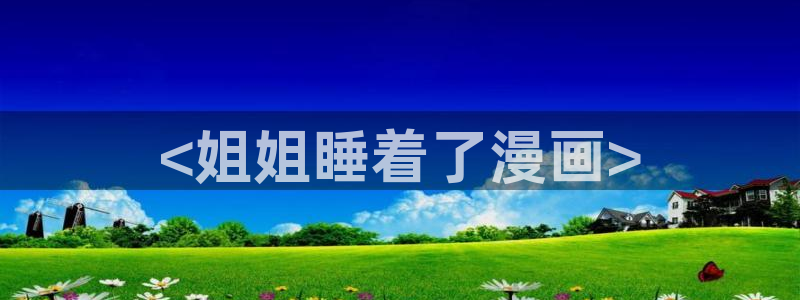 香蕉文化漫画书免费阅读平台下拉式：<姐姐睡着了漫画>