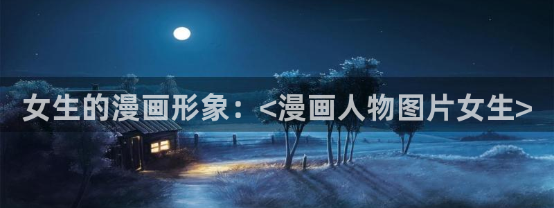 香蕉漫画屋：女生的漫画形象：<漫画人物图片女生>