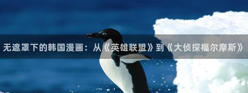 香蕉文化漫画网站入口：无遮罩下的韩国漫画：从《英雄联盟》到《大侦探福尔摩斯》