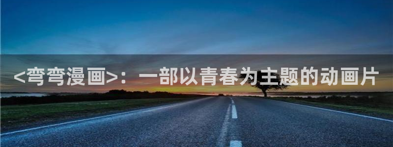 香蕉漫画网络：<弯弯漫画>：一部以青春为主题的动画片