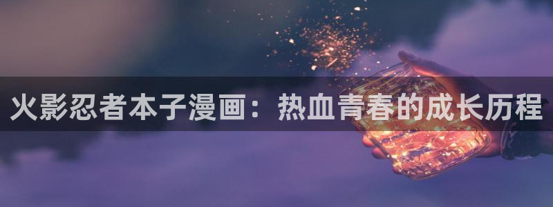 香蕉文化漫画怎么下载：火影忍者本子漫画：热血青春的成长历程