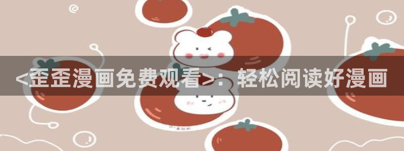 香蕉漫画在线免费观看：<歪歪漫画免费观看>：轻松阅读好漫画