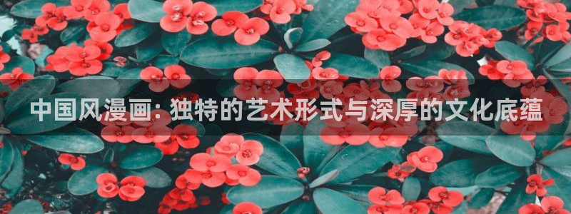 香蕉漫画书免费阅读下拉：中国风漫画: 独特的艺术形式与深厚的文化底蕴