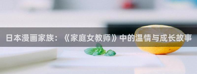 香蕉文化漫画书免费版在哪里首发：日本漫画家族：《家庭女教师》中的温情与成长故事