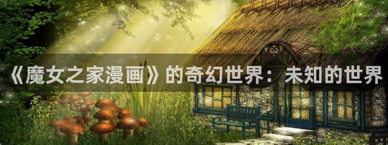 香蕉文化漫画怎么安装：《魔女之家漫画》的奇幻世界：未知的世界