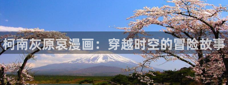 香蕉漫画免费漫画弹窗入口：柯南灰原哀漫画：穿越时空的冒险故事